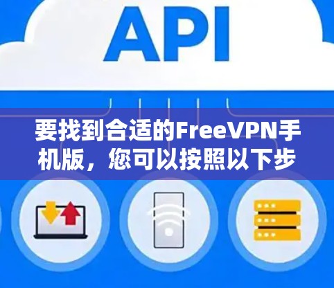 要找到合适的FreeVPN手机版,您可以按照以下步骤操作