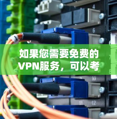 如果您需要免费的VPN服务,可以考虑一些知名的免费VPN提供商,比如