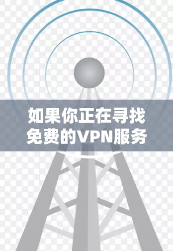 如果你正在寻找免费的VPN服务来进行科学上网,以下是一些推荐的免费VPN服务,供你参考