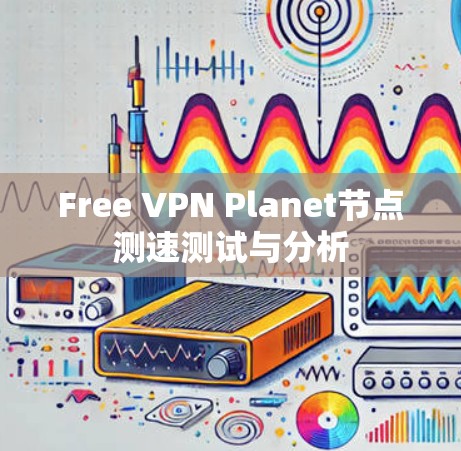 Free VPN Planet节点测速测试与分析