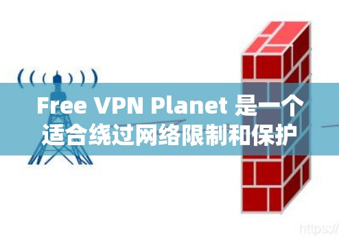 Free VPN Planet 是一个适合绕过网络限制和保护隐私的翻墙工具,以下是其主要特点和适用场景
