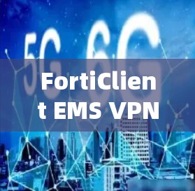 FortiClient EMS VPN配置与管理指南