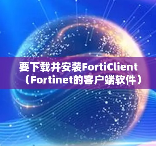 要下载并安装FortiClient(Fortinet的客户端软件)请按照以下步骤操作
