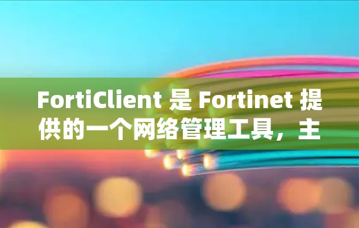 FortiClient 是 Fortinet 提供的一个网络管理工具,主要用于与 FortiGate 火墙进行交互和管理。以下是 FortiClient 的一些主要功能和使用步骤