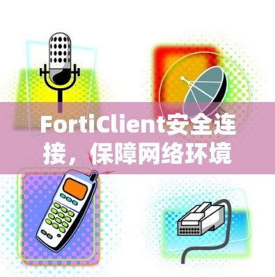 FortiClient安全连接,保障网络环境的安全性
