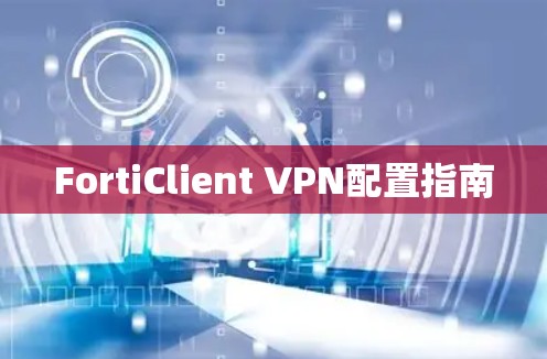 FortiClient VPN配置指南