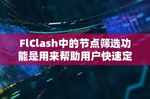 FlClash中的节点筛选功能是用来帮助用户快速定位和操作模型中特定部分的工具。以下是对该功能的详细解释