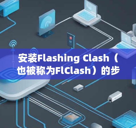 安装Flashing Clash(也被称为FlClash)的步骤如下