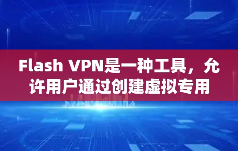 Flash VPN是一种工具,允许用户通过创建虚拟专用网络(VPN)连接,以绕过互联网限制,访问受限网站。以下是使用Flash VPN的详细步骤和注意事项
