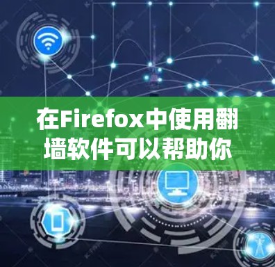 在Firefox中使用翻墙软件可以帮助你绕过网络限制,访问受限的网站。以下是一些常用的翻墙工具及其在Firefox中的使用方法