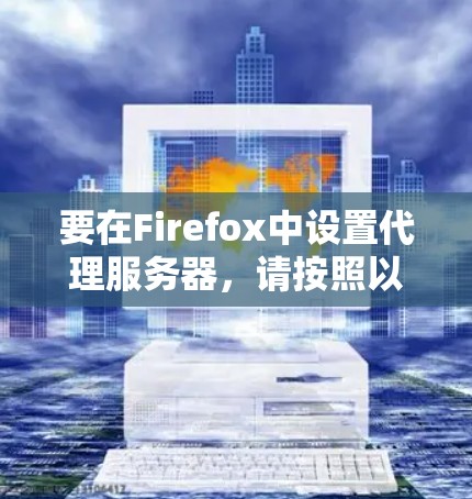 要在Firefox中设置代理服务器,请按照以下步骤操作