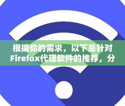 根据你的需求,以下是针对Firefox代理软件的推荐,分为不同的使用场景和需求