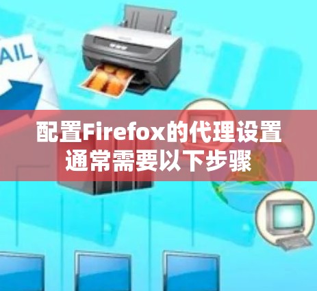 配置Firefox的代理设置通常需要以下步骤