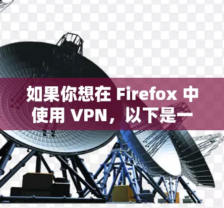 如果你想在 Firefox 中使用 VPN,以下是一些可能的方法