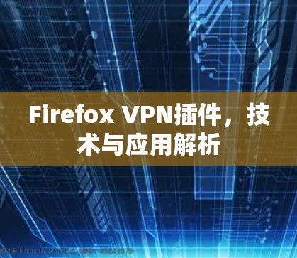 Firefox VPN插件,技术与应用解析