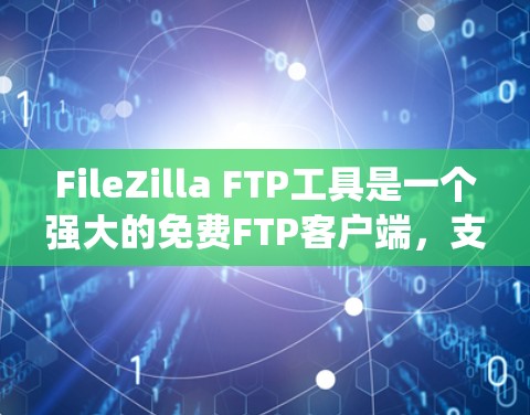 FileZilla FTP工具是一个强大的免费FTP客户端,支持多种操作系统。以下是使用FileZilla的分步指南