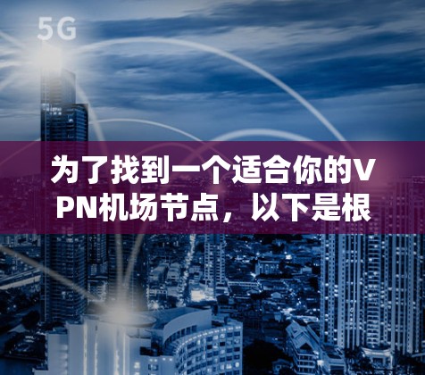 为了找到一个适合你的VPN机场节点,以下是根据你的需求和思考过程整理出的解决方案