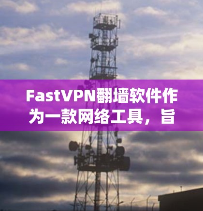 FastVPN翻墙软件作为一款网络工具,旨在帮助用户绕过网络限制,访问受限的网站或内容。以下是对其稳定性和性能的详细评测,帮助你了解其优劣势