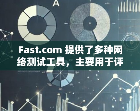 Fast.com 提供了多种网络测试工具,主要用于评估网络性能。以下是详细介绍