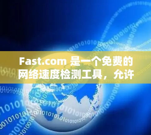 Fast.com 是一个免费的网络速度检测工具,允许用户测试互联网连接的上下行速度、延迟和丢包率。以下是使用 Fast.com 测试网络速度的基本步骤