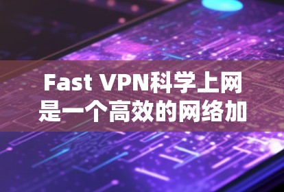 Fast VPN科学上网是一个高效的网络加速和安全保护工具,旨在帮助用户快速、安全地访问互联网。以下是详细的介绍和使用指南