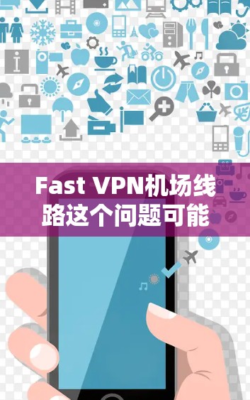 Fast VPN机场线路这个问题可能涉及多个方面,具体取决于你的需求和场景。以下是一些可能的解释和建议