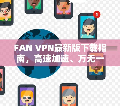FAN VPN最新版下载指南,高速加速、万无一失的网络安全
