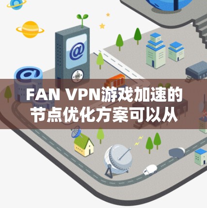 FAN VPN游戏加速的节点优化方案可以从以下几个方面进行详细设计和实施,以确保服务的高效性和可靠性。以下是一个结构化的方案