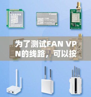 为了测试FAN VPN的线路,可以按照以下步骤进行