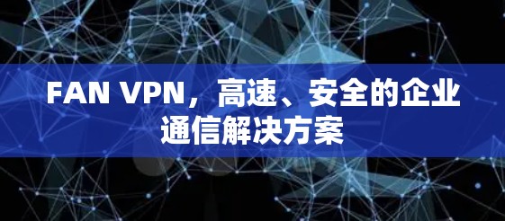 FAN VPN,高速、安全的企业通信解决方案