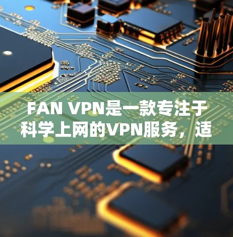 FAN VPN是一款专注于科学上网的VPN服务,适用于需要访问受限网络或加密通讯的用户。以下是使用FAN VPN的简单教程