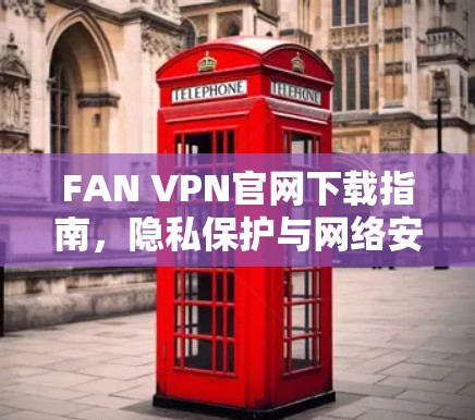 FAN VPN官网下载指南,隐私保护与网络安全的完美选择