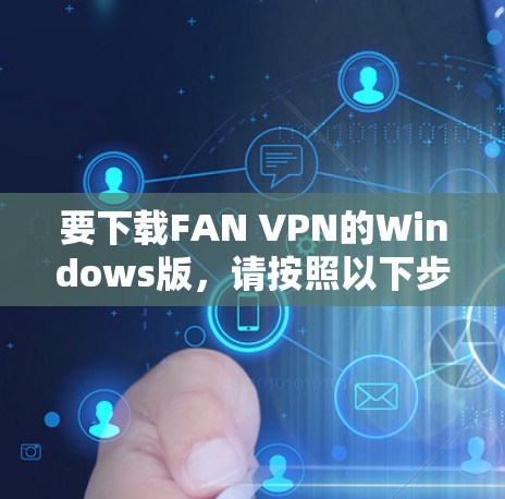 要下载FAN VPN的Windows版,请按照以下步骤操作