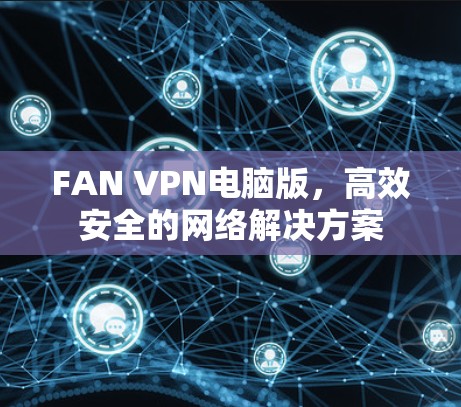 FAN VPN电脑版,高效安全的网络解决方案