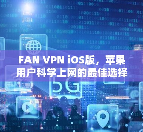 FAN VPN iOS版,苹果用户科学上网的最佳选择