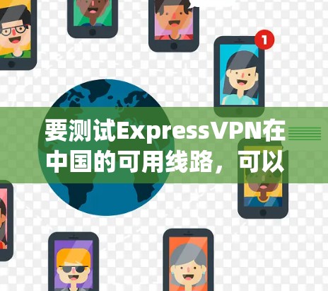 要测试ExpressVPN在中国的可用线路,可以按照以下步骤进行