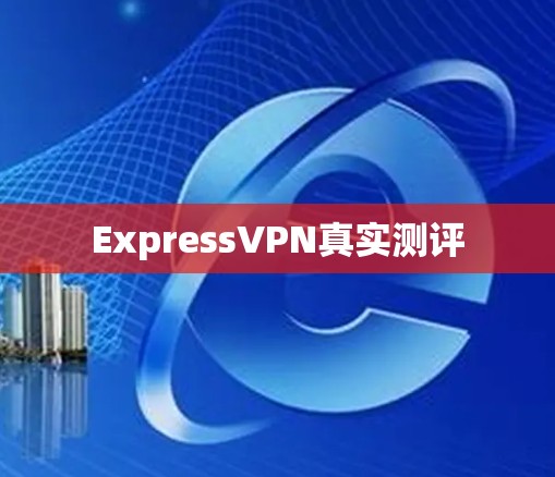 ExpressVPN真实测评