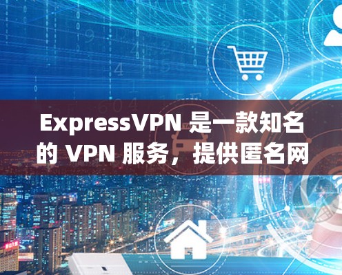 ExpressVPN 是一款知名的 VPN 服务，提供匿名网络连接和隐私保护。它可以帮助用户绕过网络限制，访问受限的网站或内容。以下是一些关于 ExpressVPN 的详细信息