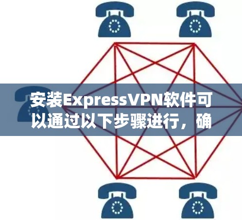 安装ExpressVPN软件可以通过以下步骤进行,确保安全和顺利