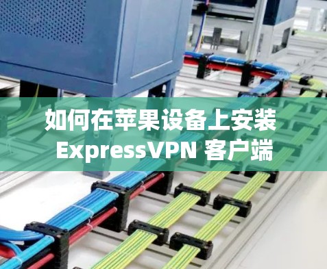 如何在苹果设备上安装 ExpressVPN 客户端