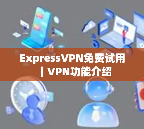 ExpressVPN免费试用|VPN功能介绍
