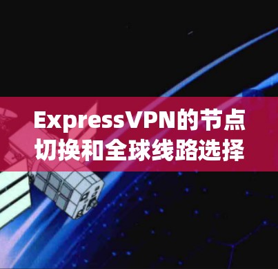 ExpressVPN的节点切换和全球线路选择功能可以帮助用户灵活地管理网络连接,确保安全和隐私。以下是详细的步骤和建议