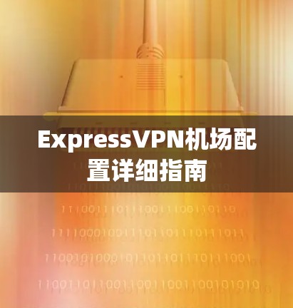 ExpressVPN机场配置详细指南