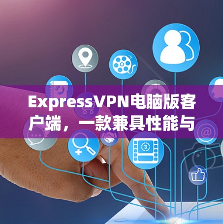 ExpressVPN电脑版客户端,一款兼具性能与安全的高端VPN解决方案