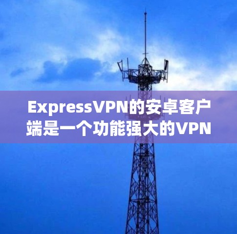 ExpressVPN的安卓客户端是一个功能强大的VPN工具,旨在帮助用户保护隐私、匿名化网络流量并访问受限制的内容。以下是该客户端的主要特点和功能