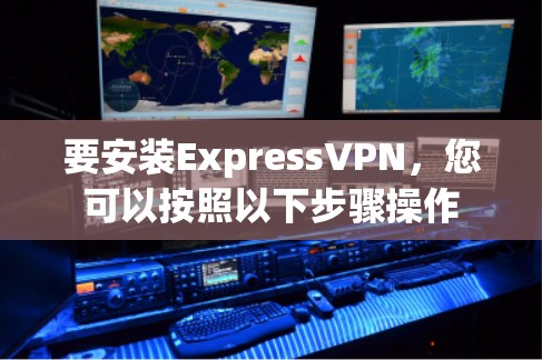 要安装ExpressVPN,您可以按照以下步骤操作