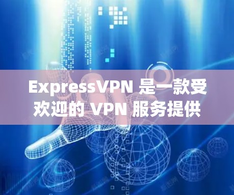 ExpressVPN 是一款受欢迎的 VPN 服务提供商,其应用程序(ExpressVPN VPN)以高安全性和隐私保护而闻名。以下是关于 ExpressVPN 应用的详细介绍