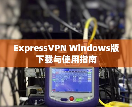 ExpressVPN Windows版下载与使用指南