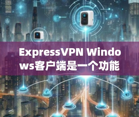 ExpressVPN Windows客户端是一个功能强大的网络加密工具,帮助用户保护隐私并访问受限制的内容。以下是使用该客户端的详细指南