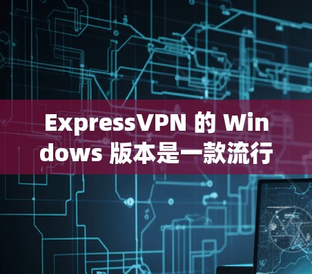 ExpressVPN 的 Windows 版本是一款流行的 VPN 应用程序,提供匿名网上、隐私保护和网络安全等功能。以下是关于 ExpressVPN Windows 版本的一些详细信息和使用指南